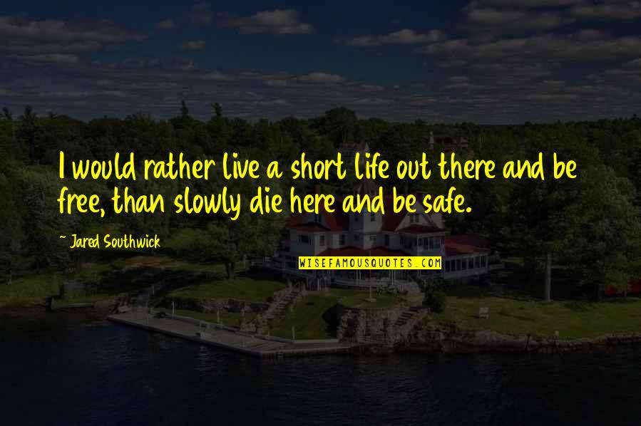 Live Life Free Quotes By Jared Southwick: I would rather live a short life out