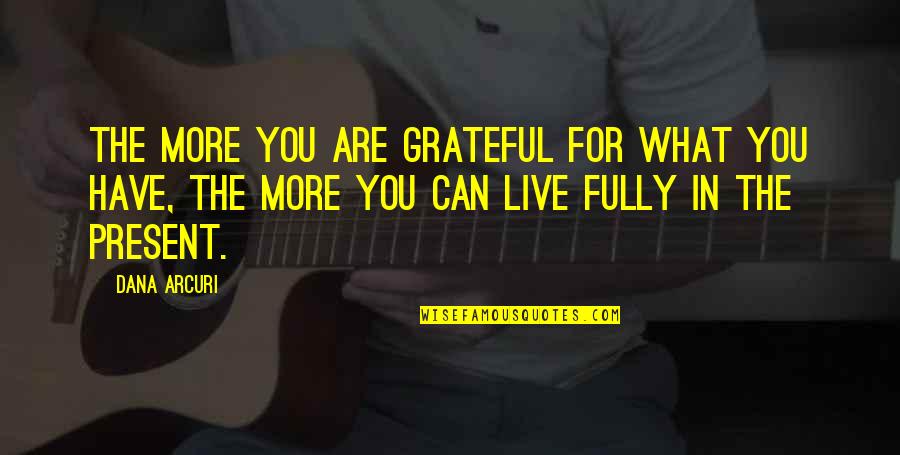 Live Life Fullest Quotes By Dana Arcuri: The more you are grateful for what you Live Life Fullest Quotes By Dana Arcuri: The more you are grateful for what you