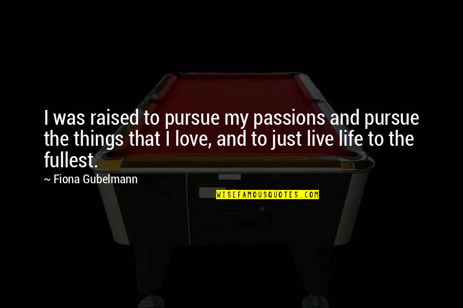 Live Life Fullest Quotes By Fiona Gubelmann: I was raised to pursue my passions and Live Life Fullest Quotes By Fiona Gubelmann: I was raised to pursue my passions and
