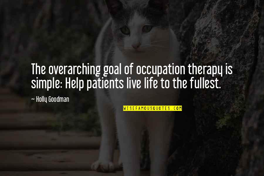 Live Life Fullest Quotes By Holly Goodman: The overarching goal of occupation therapy is simple: Live Life Fullest Quotes By Holly Goodman: The overarching goal of occupation therapy is simple: