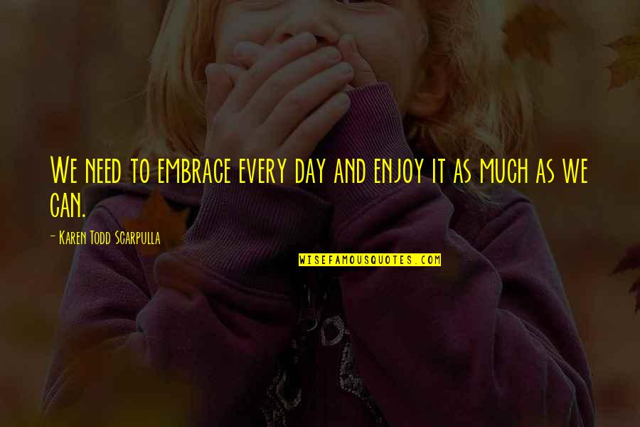 Live Life Fullest Quotes By Karen Todd Scarpulla: We need to embrace every day and enjoy Live Life Fullest Quotes By Karen Todd Scarpulla: We need to embrace every day and enjoy