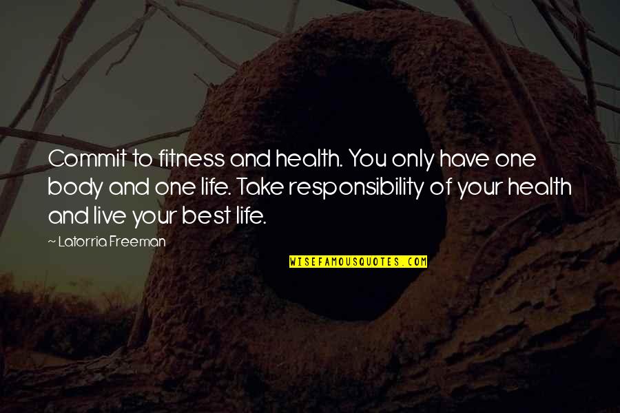 Live Life Fullest Quotes By Latorria Freeman: Commit to fitness and health. You only have Live Life Fullest Quotes By Latorria Freeman: Commit to fitness and health. You only have
