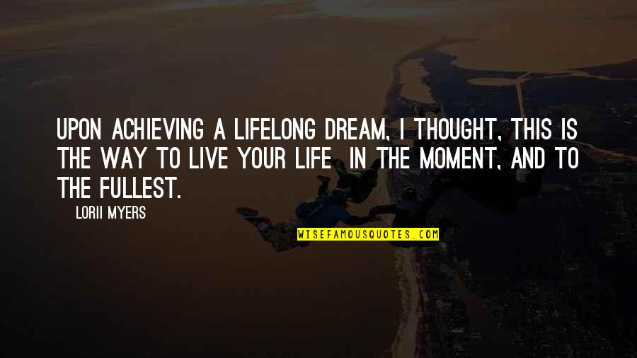 Live Life Fullest Quotes By Lorii Myers: Upon achieving a lifelong dream, I thought, this Live Life Fullest Quotes By Lorii Myers: Upon achieving a lifelong dream, I thought, this