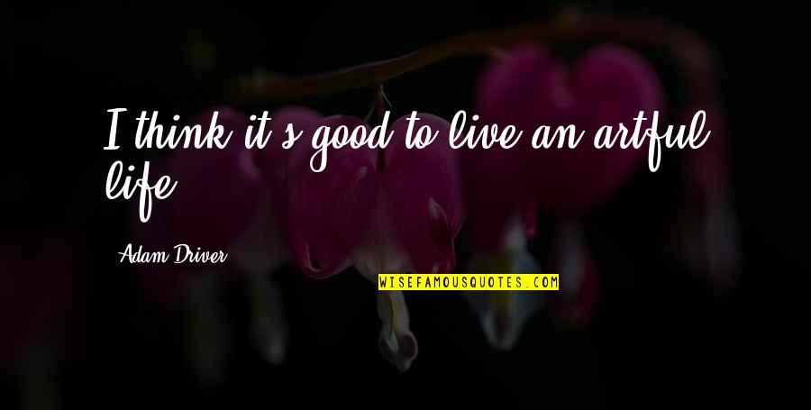 Live Life Good Quotes By Adam Driver: I think it's good to live an artful