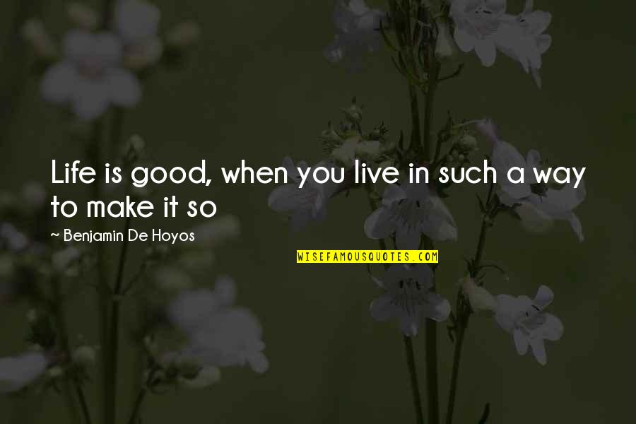Live Life Good Quotes By Benjamin De Hoyos: Life is good, when you live in such