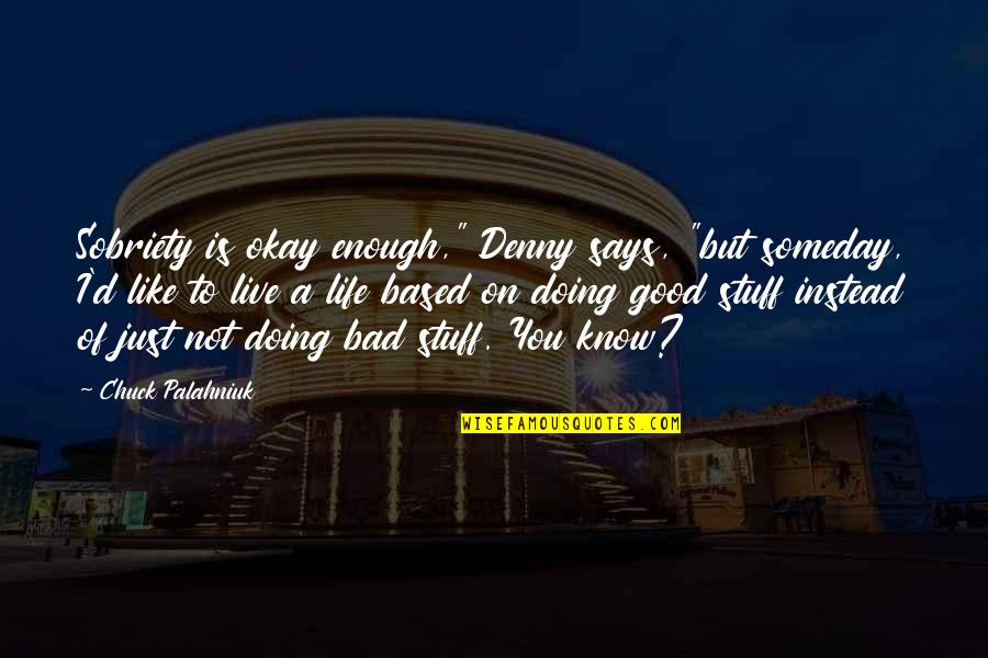 Live Life Good Quotes By Chuck Palahniuk: Sobriety is okay enough," Denny says, "but someday,