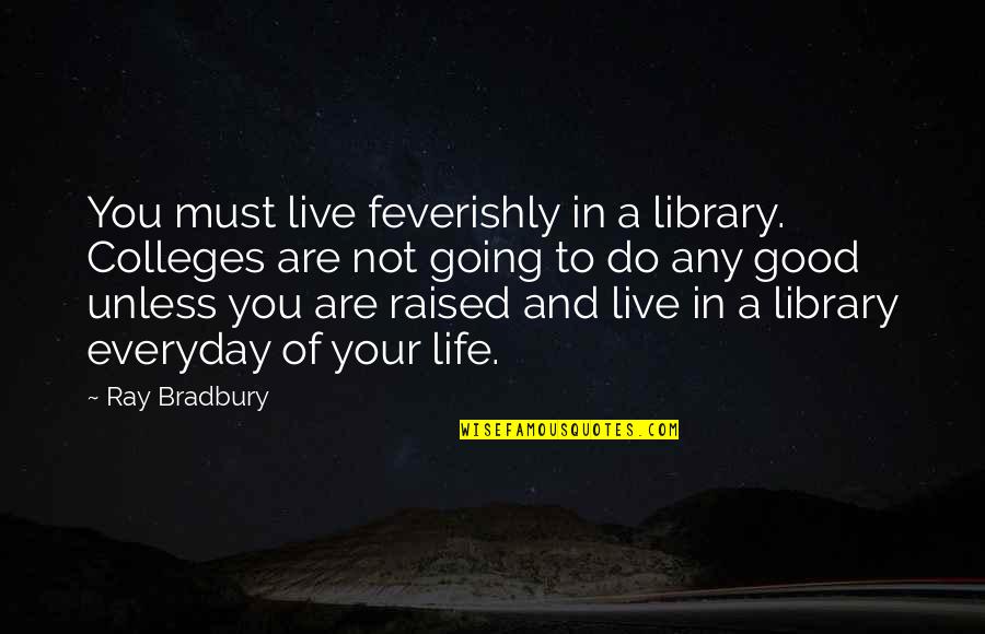 Live Life Good Quotes By Ray Bradbury: You must live feverishly in a library. Colleges