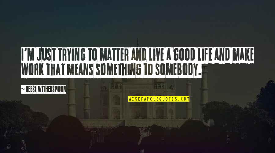 Live Life Good Quotes By Reese Witherspoon: I'm just trying to matter and live a
