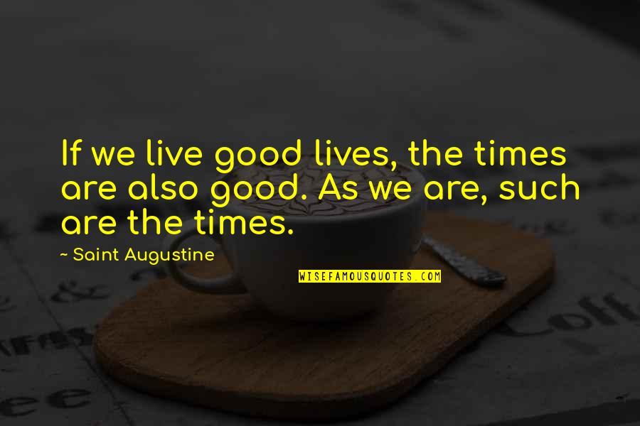 Live Life Good Quotes By Saint Augustine: If we live good lives, the times are