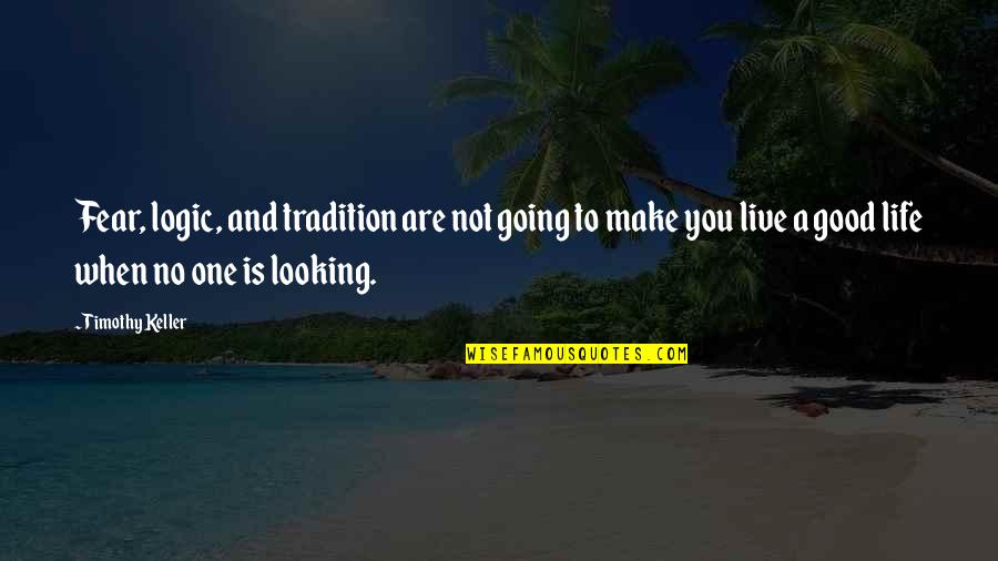 Live Life Good Quotes By Timothy Keller: Fear, logic, and tradition are not going to
