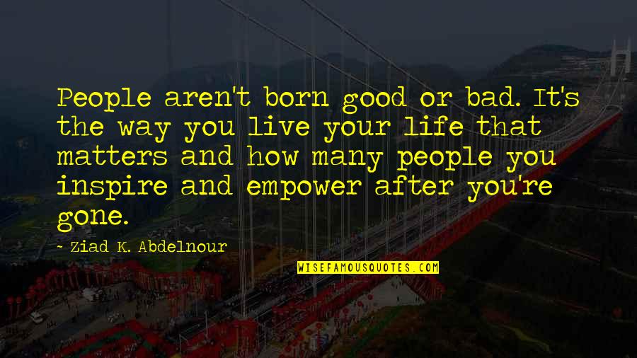 Live Life Good Quotes By Ziad K. Abdelnour: People aren't born good or bad. It's the