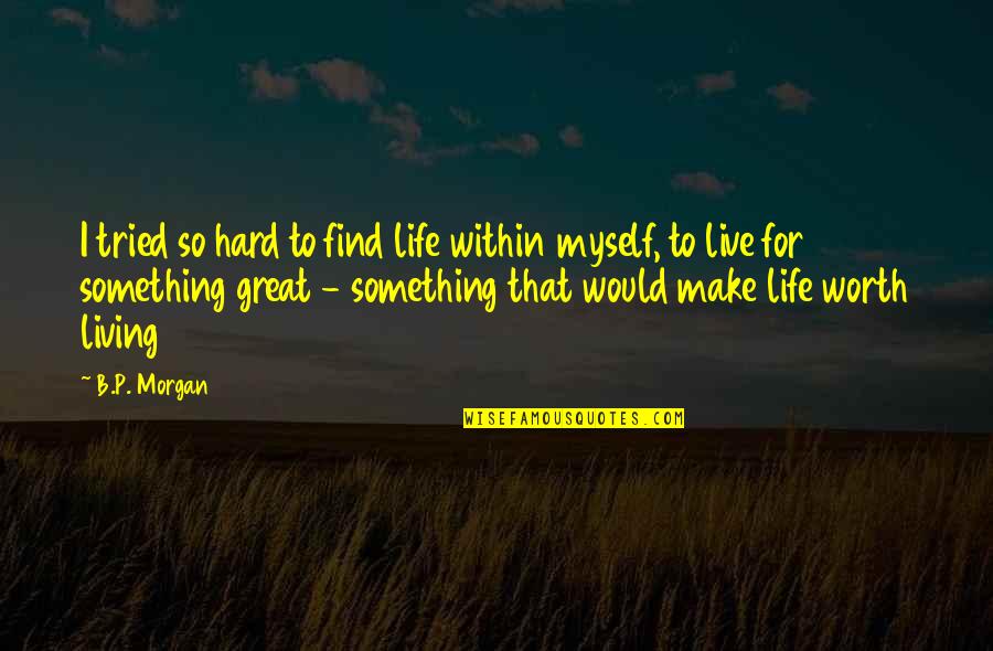 Live Life Great Quotes By B.P. Morgan: I tried so hard to find life within