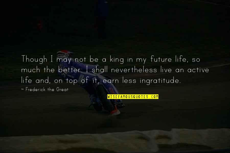 Live Life Great Quotes By Frederick The Great: Though I may not be a king in