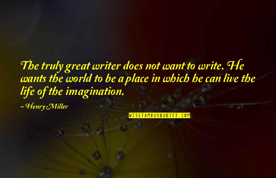 Live Life Great Quotes By Henry Miller: The truly great writer does not want to