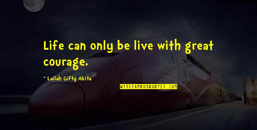 Live Life Great Quotes By Lailah Gifty Akita: Life can only be live with great courage.