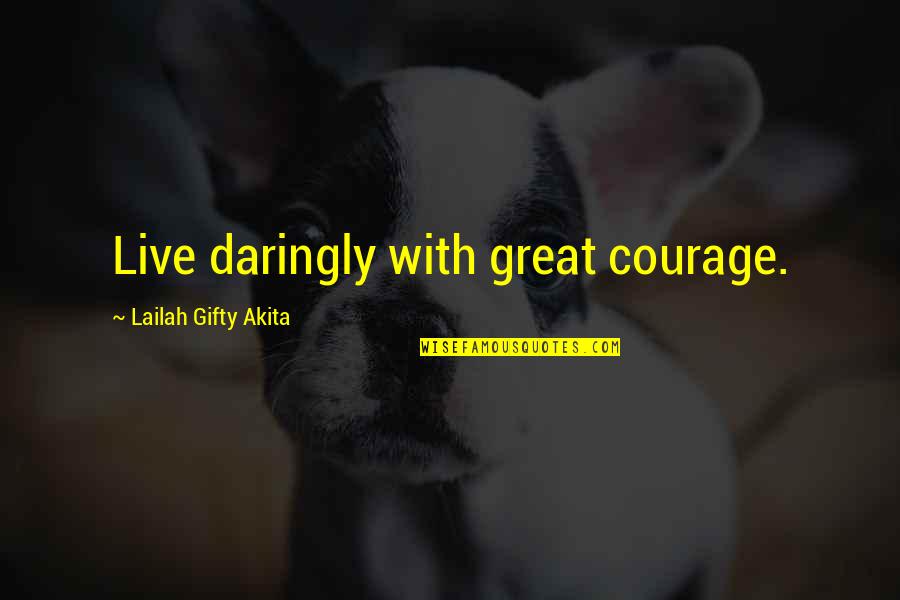 Live Life Great Quotes By Lailah Gifty Akita: Live daringly with great courage.