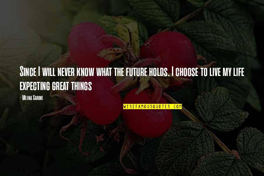 Live Life Great Quotes By Meena Sarine: Since I will never know what the future