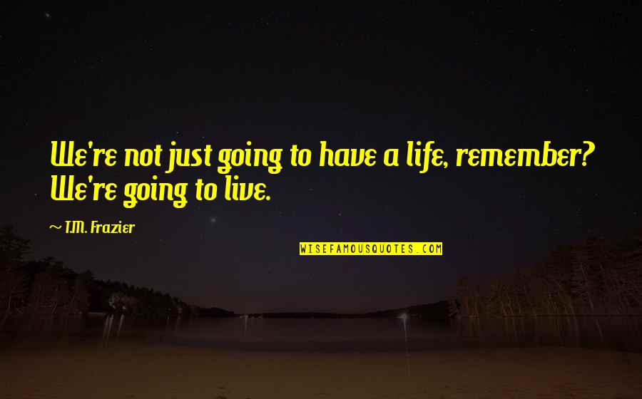 Live Life Hope Quotes By T.M. Frazier: We're not just going to have a life,