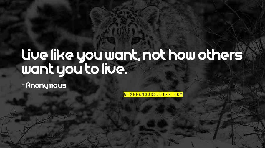 Live Life How You Want Quotes By Anonymous: Live like you want, not how others want