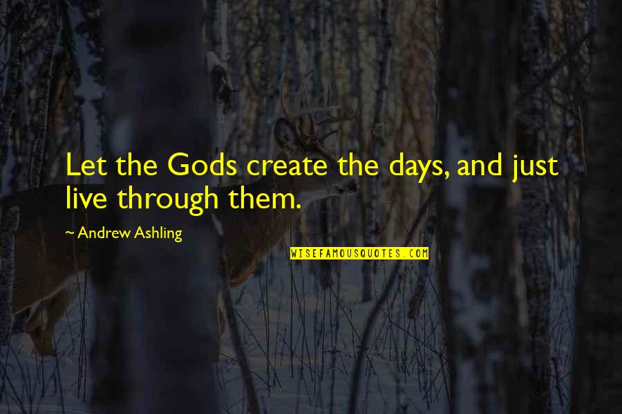 Live Life In The Moment Quotes By Andrew Ashling: Let the Gods create the days, and just Live Life In The Moment Quotes By Andrew Ashling: Let the Gods create the days, and just