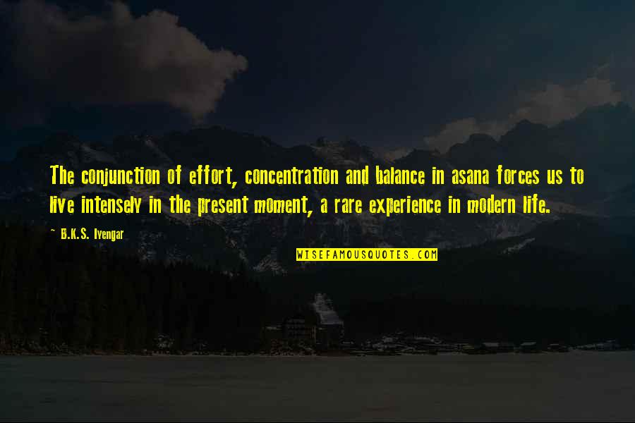 Live Life In The Moment Quotes By B.K.S. Iyengar: The conjunction of effort, concentration and balance in Live Life In The Moment Quotes By B.K.S. Iyengar: The conjunction of effort, concentration and balance in