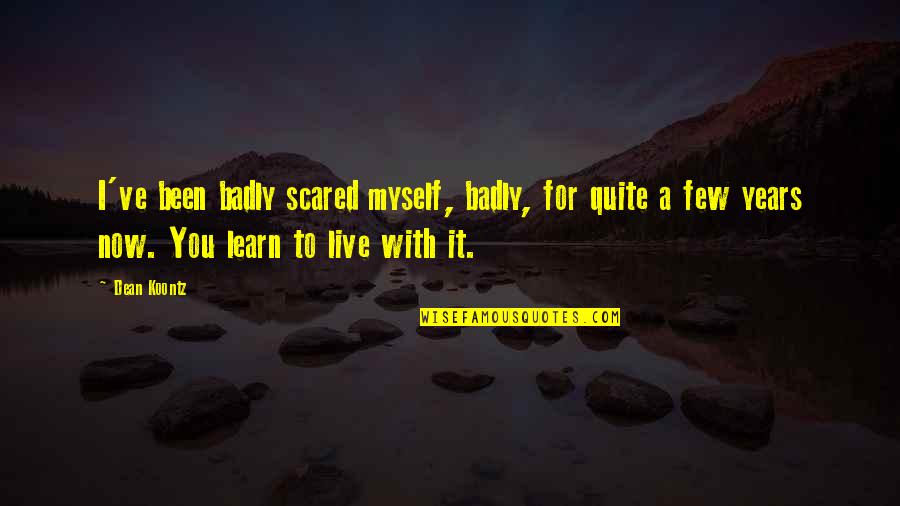 Live Life Learn Quotes By Dean Koontz: I've been badly scared myself, badly, for quite