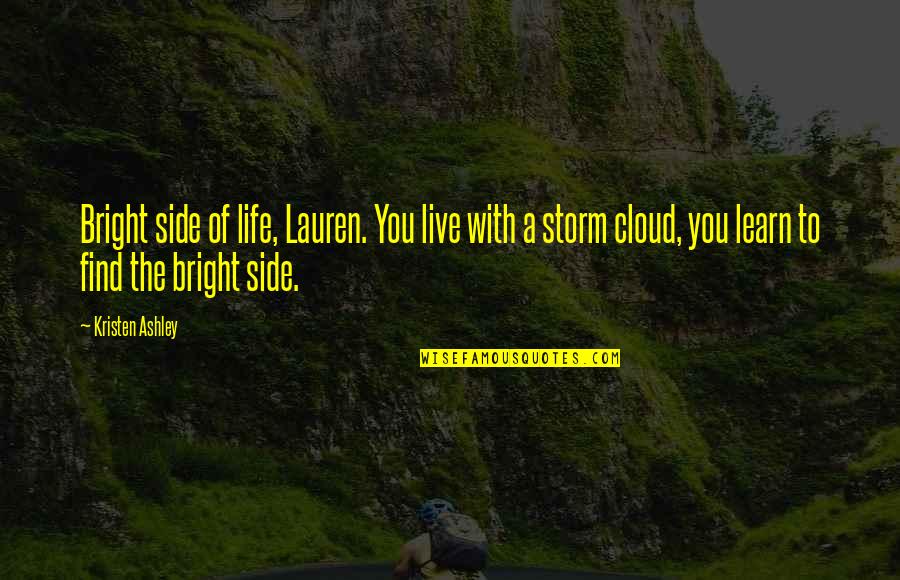 Live Life Learn Quotes By Kristen Ashley: Bright side of life, Lauren. You live with