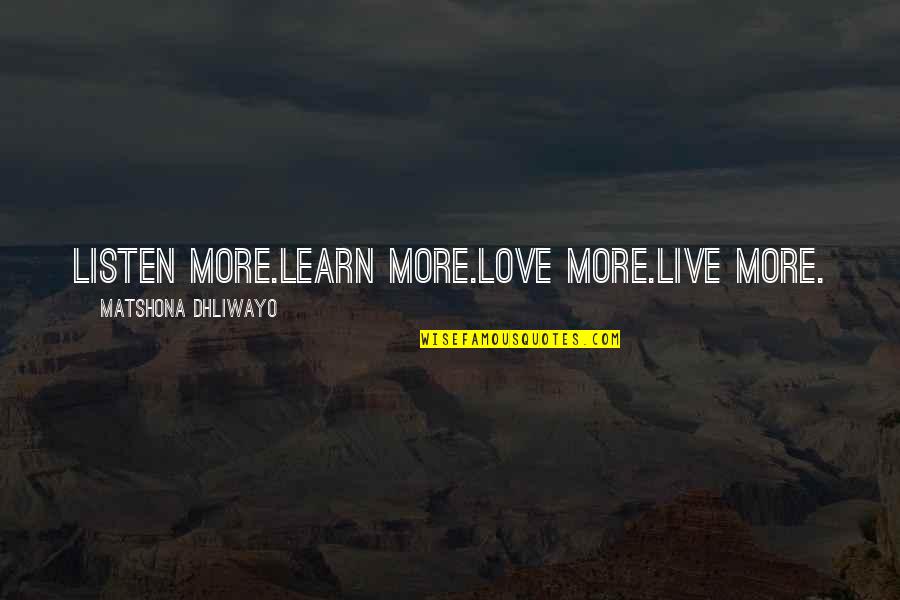 Live Life Learn Quotes By Matshona Dhliwayo: Listen more.Learn more.Love more.Live more.