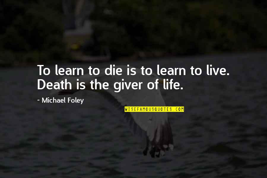 Live Life Learn Quotes By Michael Foley: To learn to die is to learn to