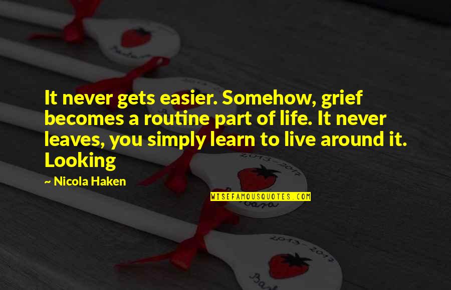 Live Life Learn Quotes By Nicola Haken: It never gets easier. Somehow, grief becomes a