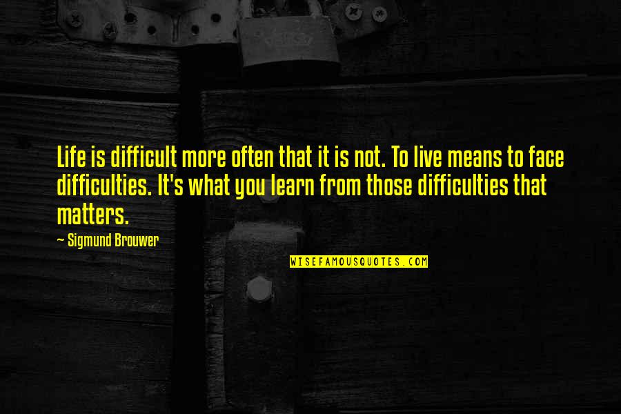Live Life Learn Quotes By Sigmund Brouwer: Life is difficult more often that it is