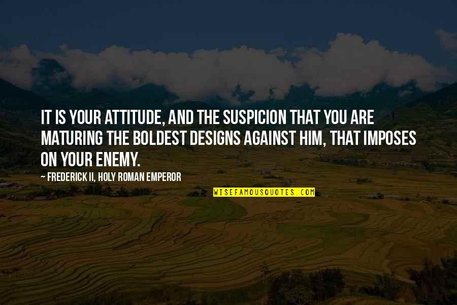Live Life Lightly Quotes By Frederick II, Holy Roman Emperor: It is your attitude, and the suspicion that