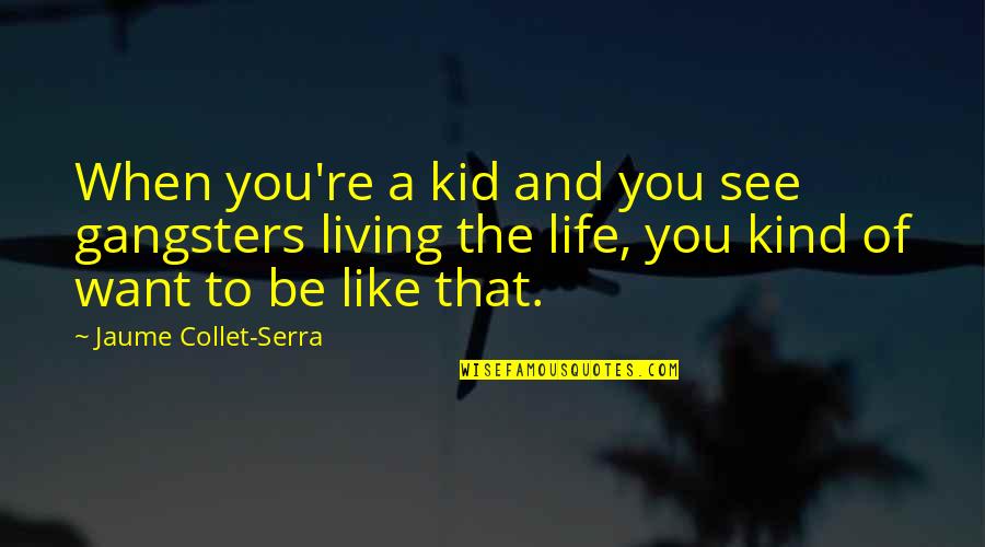 Live Life Like A Kid Quotes By Jaume Collet-Serra: When you're a kid and you see gangsters Live Life Like A Kid Quotes By Jaume Collet-Serra: When you're a kid and you see gangsters