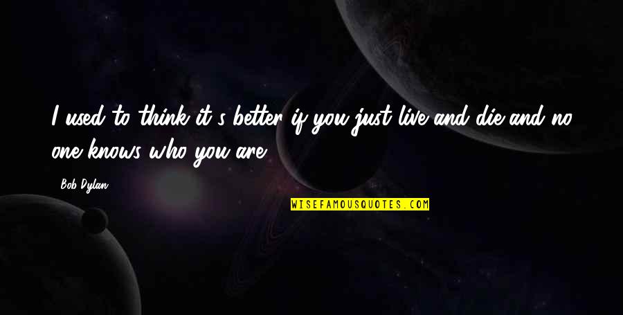 Live Life Like Never Before Quotes By Bob Dylan: I used to think it's better if you