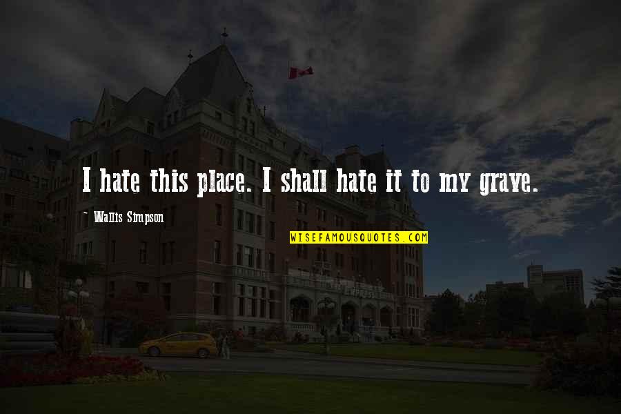 Live Life Loud Quotes By Wallis Simpson: I hate this place. I shall hate it Live Life Loud Quotes By Wallis Simpson: I hate this place. I shall hate it