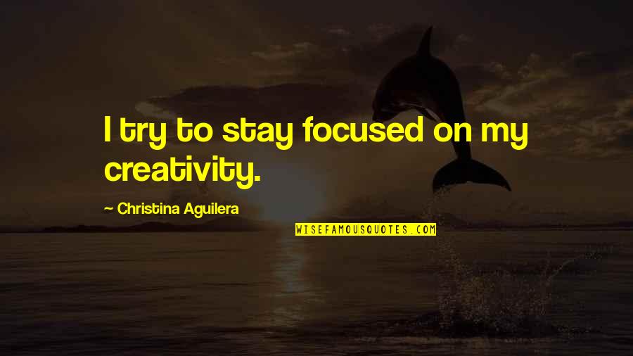 Live Life Love And Laugh Quotes By Christina Aguilera: I try to stay focused on my creativity.