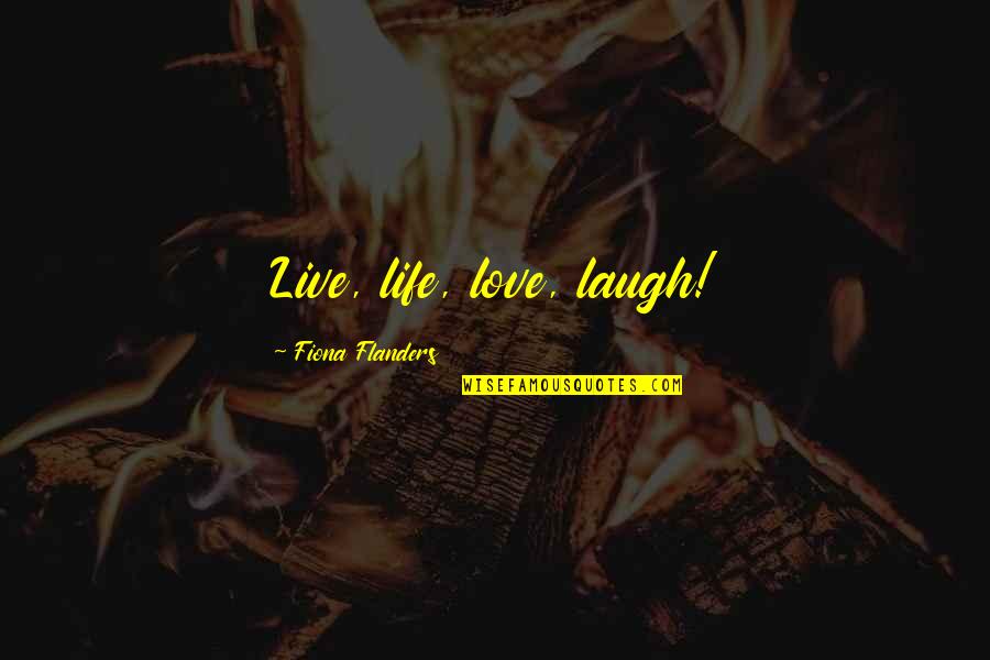Live Life Love And Laugh Quotes By Fiona Flanders: Live, life, love, laugh!