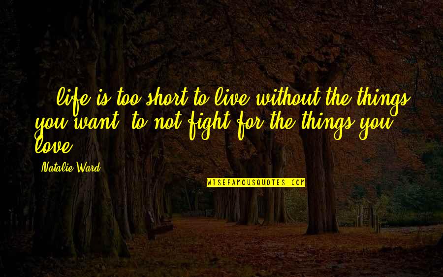 Live Life Love Short Quotes By Natalie Ward: ...life is too short to live without the