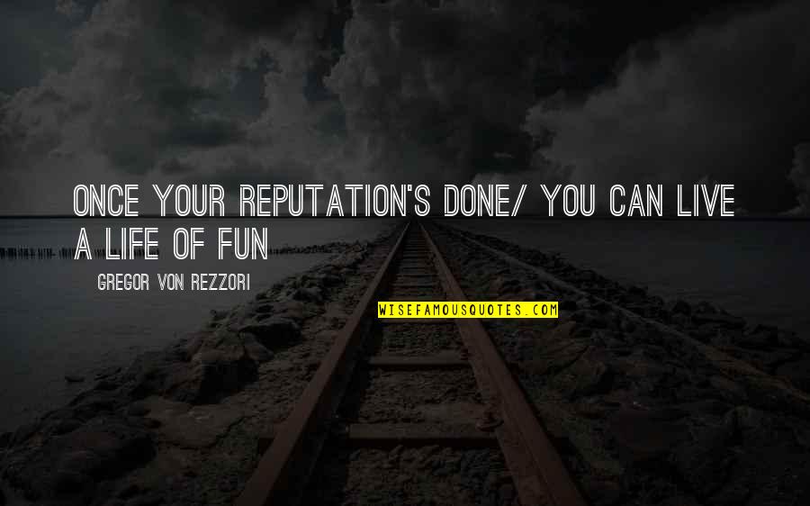 Live Life Once Quotes By Gregor Von Rezzori: Once your reputation's done/ You can live a Live Life Once Quotes By Gregor Von Rezzori: Once your reputation's done/ You can live a