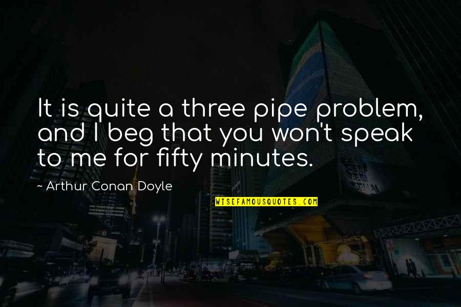 Live Life Or Die Trying Quotes By Arthur Conan Doyle: It is quite a three pipe problem, and Live Life Or Die Trying Quotes By Arthur Conan Doyle: It is quite a three pipe problem, and