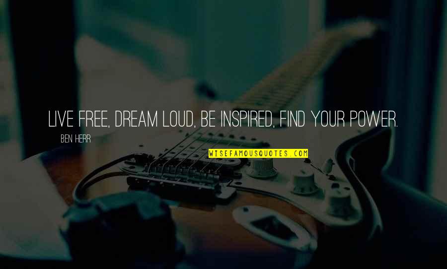 Live Life Out Loud Quotes By Ben Herr: Live free, dream loud, be inspired, find your