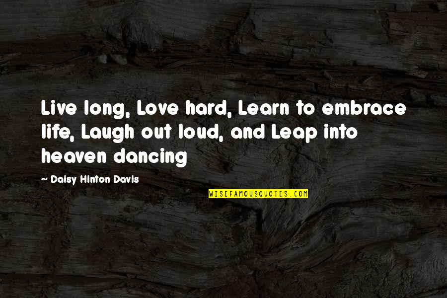 Live Life Out Loud Quotes By Daisy Hinton Davis: Live long, Love hard, Learn to embrace life, Live Life Out Loud Quotes By Daisy Hinton Davis: Live long, Love hard, Learn to embrace life,