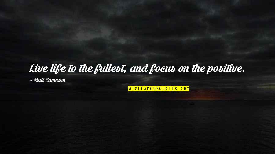 Live Life Positive Quotes By Matt Cameron: Live life to the fullest, and focus on