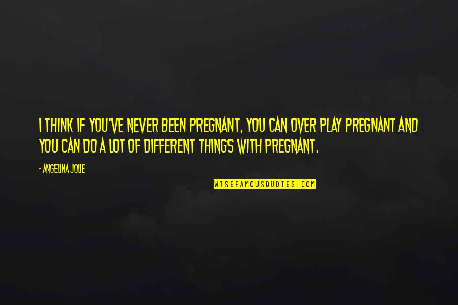 Live Life Positively Quotes By Angelina Jolie: I think if you've never been pregnant, you