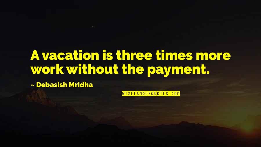Live Life Positively Quotes By Debasish Mridha: A vacation is three times more work without