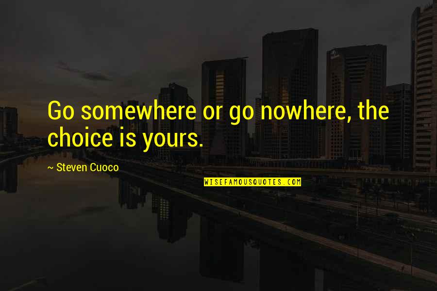 Live Life Quote Quotes By Steven Cuoco: Go somewhere or go nowhere, the choice is Live Life Quote Quotes By Steven Cuoco: Go somewhere or go nowhere, the choice is