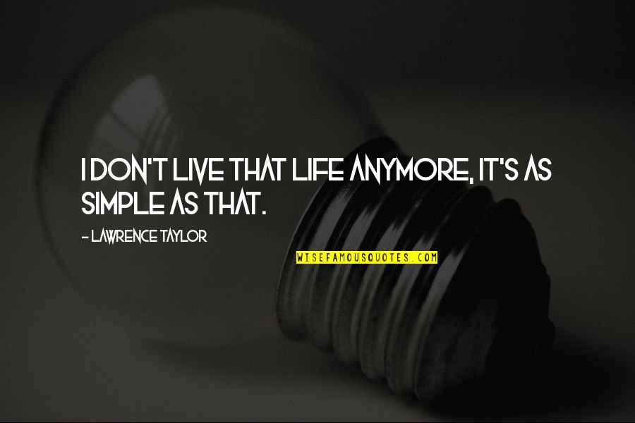 Live Life Simple Quotes By Lawrence Taylor: I don't live that life anymore, it's as