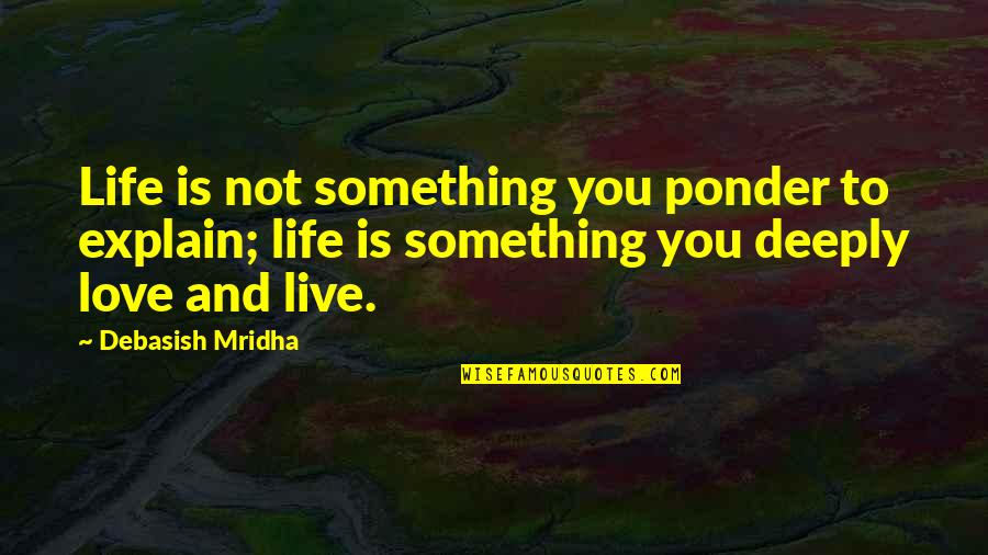 Live Life To Love Quotes By Debasish Mridha: Life is not something you ponder to explain;