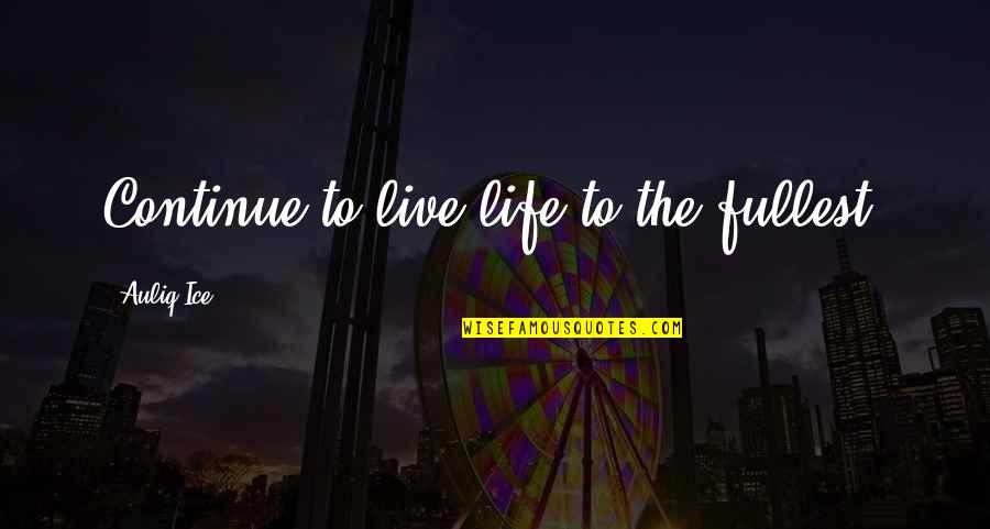 Live Life To The Fullest Quotes By Auliq Ice: Continue to live life to the fullest.