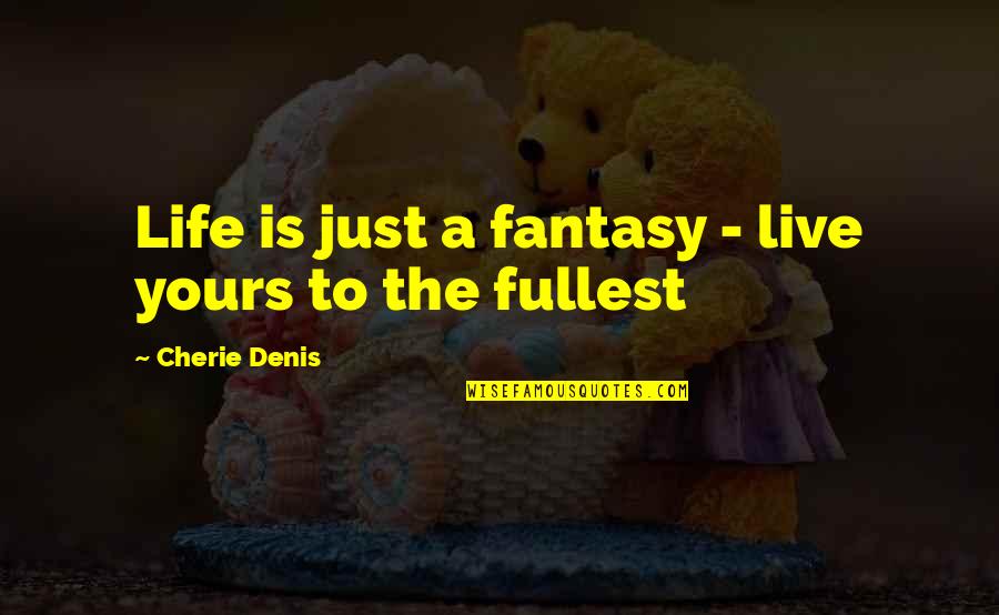Live Life To The Fullest Quotes By Cherie Denis: Life is just a fantasy - live yours